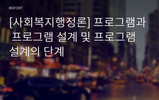 [사회복지행정론] 프로그램과 프로그램 설계 및 프로그램 설계의 단계