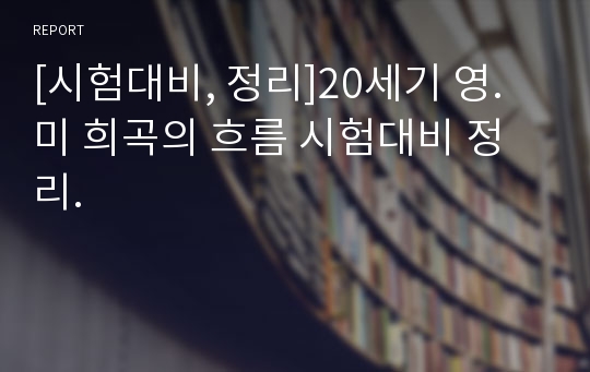 [시험대비, 정리]20세기 영.미 희곡의 흐름 시험대비 정리.