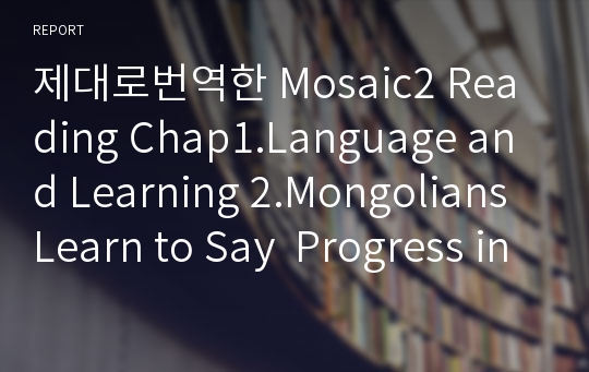 제대로번역한 Mosaic2 Reading Chap1.Language and Learning 2.Mongolians Learn to Say  Progress in English 번역