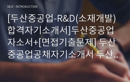 [두산중공업-R&amp;D(소재개발)합격자기소개서]두산중공업자소서+[면접기출문제] 두산중공업공채자기소개서 두산중공업채용자소서 두산중공업(연구개발분야)자기소개서