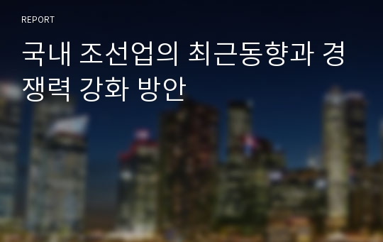 국내 조선업의 최근동향과 경쟁력 강화 방안