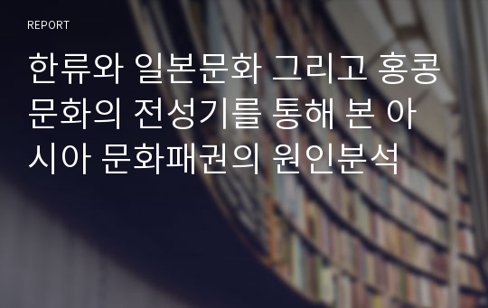 한류와 일본문화 그리고 홍콩문화의 전성기를 통해 본 아시아 문화패권의 원인분석