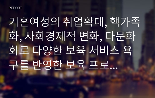 기혼여성의 취업확대, 핵가족화, 사회경제적 변화, 다문화화로 다양한 보육 서비스 욕구를 반영한 보육 프로그램을 작성하시오