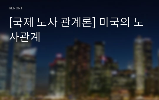 [국제 노사 관계론] 미국의 노사관계