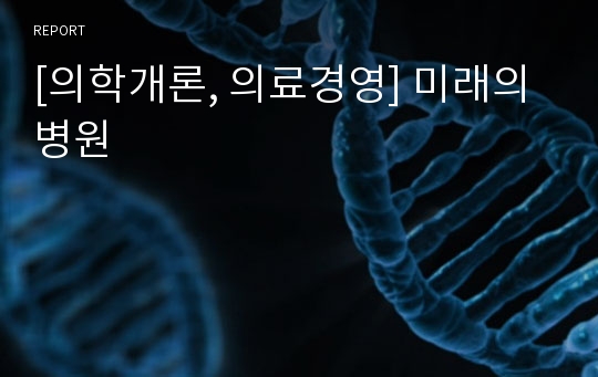 [의학개론, 의료경영] 미래의병원