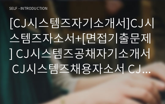 [CJ시스템즈자기소개서]CJ시스템즈자소서+[면접기출문제] CJ시스템즈공채자기소개서 CJ시스템즈채용자소서 CJ시스템즈합격자기소개서 CJ시스템즈합격자소서