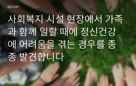 사회복지 시설 현장에서 가족과 함께 일할 때에 정신건강에 어려움을 겪는 경우를 종종 발견합니다