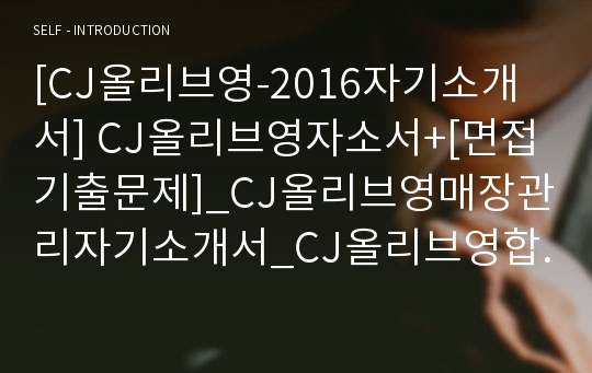 [CJ올리브영-2016자기소개서] CJ올리브영자소서+[면접기출문제]_CJ올리브영매장관리자기소개서_CJ올리브영합격자소서_CJ올리브영공채자기소개서_CJ올리브영채용자소서