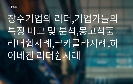 장수기업의 리더,기업가들의 특징 비교 및 분석,몽고식품리더쉽사례,코카콜라사례,하이네켄 리더쉽사례