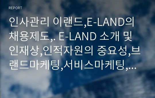 인사관리 이랜드,E-LAND의 채용제도,. E-LAND 소개 및 인재상,인적자원의 중요성,브랜드마케팅,서비스마케팅,글로벌경영,사례분석,swot,stp,4p