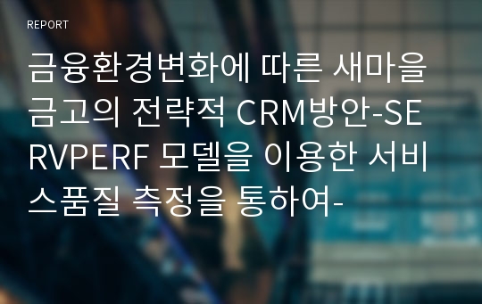 금융환경변화에 따른 새마을금고의 전략적 CRM방안-SERVPERF 모델을 이용한 서비스품질 측정을 통하여-