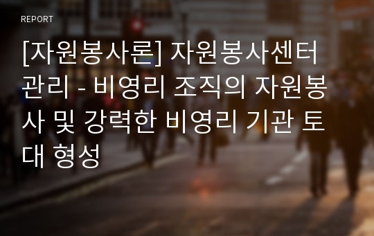 [자원봉사론] 자원봉사센터 관리 - 비영리 조직의 자원봉사 및 강력한 비영리 기관 토대 형성