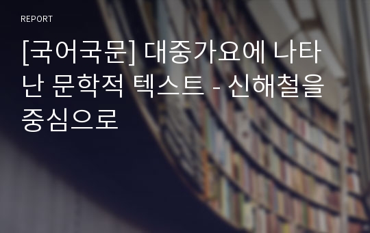 [국어국문] 대중가요에 나타난 문학적 텍스트 - 신해철을 중심으로