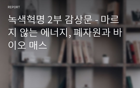 녹색혁명 2부 감상문 - 마르지 않는 에너지, 폐자원과 바이오 매스