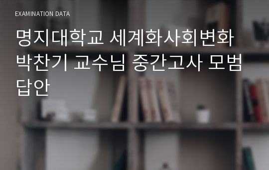 명지대학교 세계화사회변화 박찬기 교수님 중간고사 모범답안