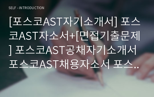 [포스코AST자기소개서] 포스코AST자소서+[면접기출문제] 포스코AST공채자기소개서 포스코AST채용자소서 포스코AST국내영업자기소개서 포스코에이에스티자소서