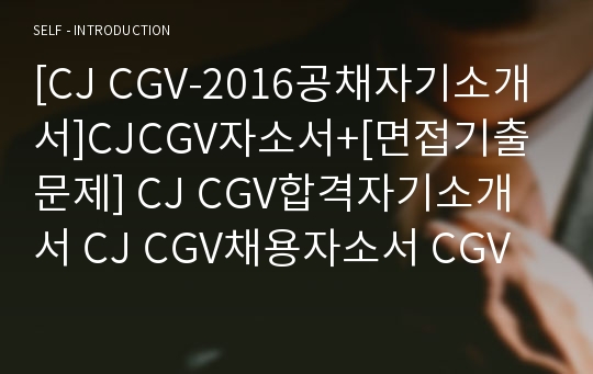 [CJ CGV-2016공채자기소개서]CJCGV자소서+[면접기출문제] CJ CGV합격자기소개서 CJ CGV채용자소서 CGV브랜드디자인자기소개서 CGV자소서