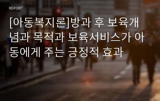 [아동복지론]방과 후 보육개념과 목적과 보육서비스가 아동에게 주는 긍정적 효과