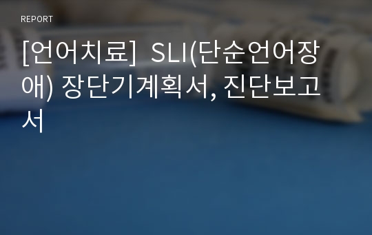 [언어치료]  SLI(단순언어장애) 장단기계획서, 진단보고서