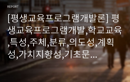 [평생교육프로그램개발론] 평생교육프로그램개발,학교교육,특성,주체,분류,의도성,계획성,가치지향성,기초문해,학력보완,직업능력,문화예술,인문교양,시민참여교육,철학,철학적지향,인본주의