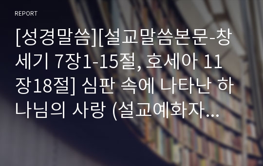 [성경말씀][설교말씀본문-창세기 7장1-15절, 호세아 11장18절] 심판 속에 나타난 하나님의 사랑 (설교예화자료포함)