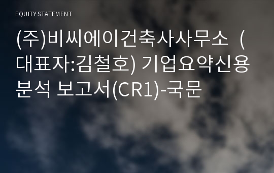 (주)비씨에이건축사사무소 기업요약신용분석 보고서(CR1)-국문