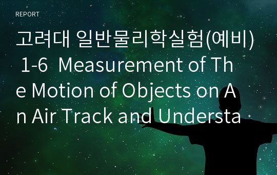 고려대 일반물리학실험(예비) 1-6  Measurement of The Motion of Objects on An Air Track and Understanding ...