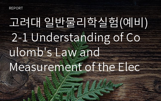 고려대 일반물리학실험(예비) 2-1 Understanding of Coulomb&#039;s Law and Measurement of the Electrostatic...