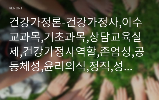 건강가정론-건강가정사,이수교과목,기초과목,상담교육실제,건강가정사역할,존엄성,공동체성,윤리의식,정직,성실,신뢰,가정교육사,가정상담사,가정문화사,운영자,행정가,협력자,자격요건,가치관