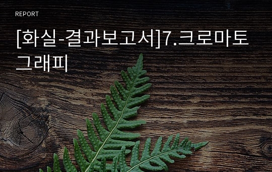 [화실-결과보고서]7.크로마토그래피