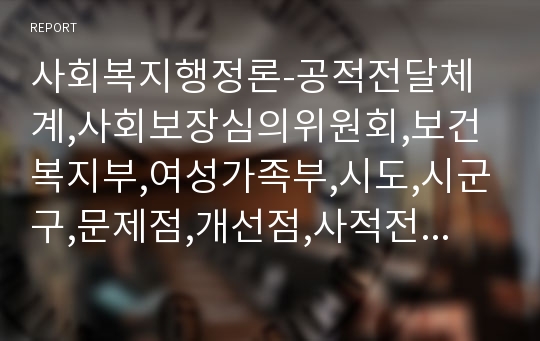 사회복지행정론-공적전달체계,사회보장심의위원회,보건복지부,여성가족부,시도,시군구,문제점,개선점,사적전달체계,사회복지기관협의회,고전관리이론,aylor,과학적관리이론