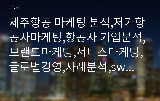 제주항공 마케팅 분석,저가항공사마케팅,항공사 기업분석,브랜드마케팅,서비스마케팅,글로벌경영,사례분석,swot,stp,4p