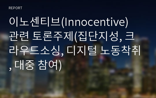 이노센티브(Innocentive) 관련 토론주제(집단지성, 크라우드소싱, 디지털 노동착취, 대중 참여)