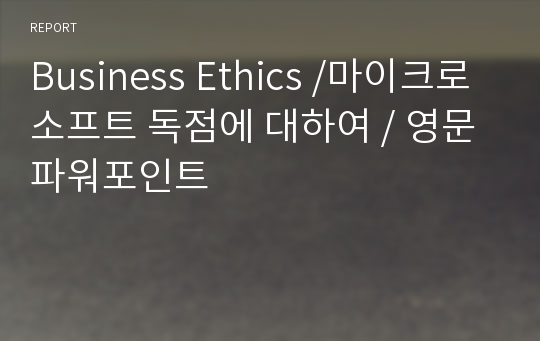 Business Ethics /마이크로소프트 독점에 대하여 / 영문파워포인트