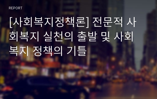 [사회복지정책론] 전문적 사회복지 실천의 출발 및 사회복지 정책의 기틀