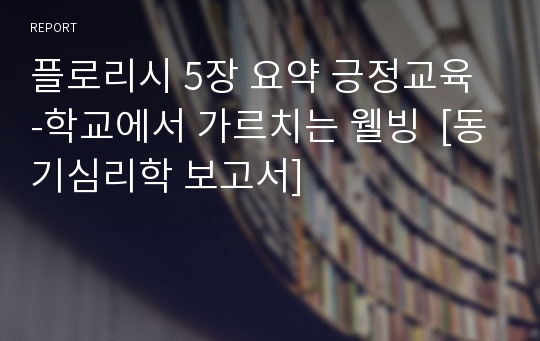 플로리시 5장 요약 긍정교육 -학교에서 가르치는 웰빙  [동기심리학 보고서]