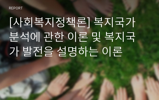 [사회복지정책론] 복지국가 분석에 관한 이론 및 복지국가 발전을 설명하는 이론