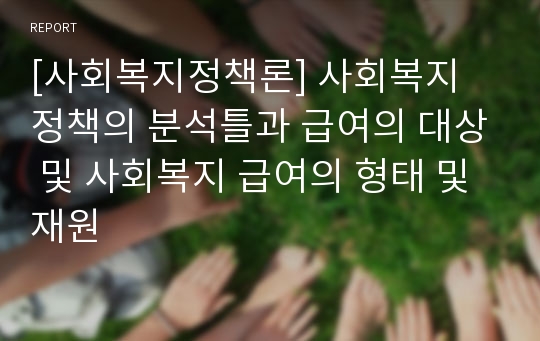 [사회복지정책론] 사회복지 정책의 분석틀과 급여의 대상 및 사회복지 급여의 형태 및 재원