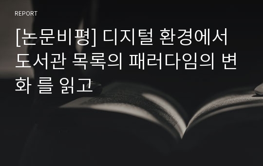 [논문비평] 디지털 환경에서 도서관 목록의 패러다임의 변화 를 읽고