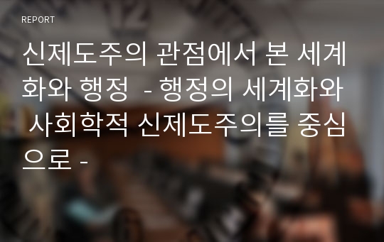 신제도주의 관점에서 본 세계화와 행정  - 행정의 세계화와 사회학적 신제도주의를 중심으로 -