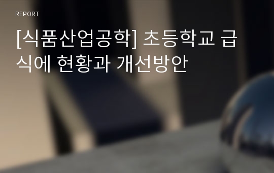 [식품산업공학] 초등학교 급식에 현황과 개선방안