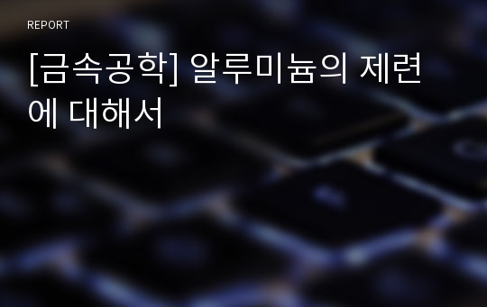 [금속공학] 알루미늄의 제련에 대해서