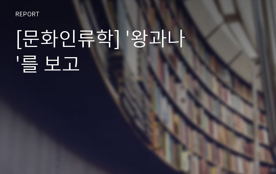 [문화인류학] &#039;왕과나&#039;를 보고