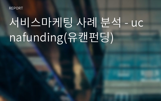 서비스마케팅 사례 분석 - ucnafunding(유캔펀딩)