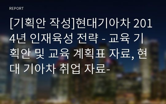 [기획안 작성]현대기아차 2014년 인재육성 전략 - 교육 기획안 및 교육 계획표 자료, 현대 기아차 취업 자료-