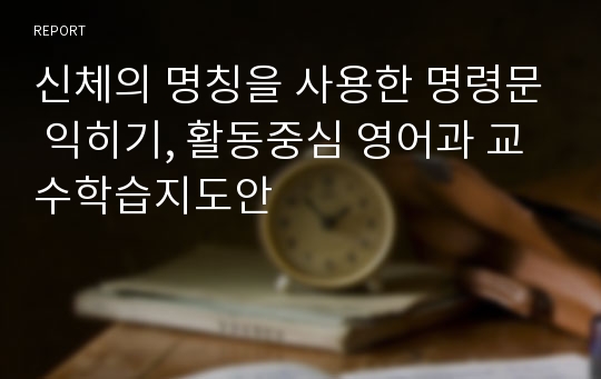 신체의 명칭을 사용한 명령문 익히기, 활동중심 영어과 교수학습지도안