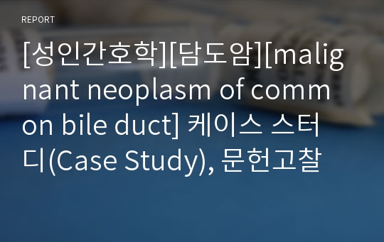 [성인간호학][담도암][malignant neoplasm of common bile duct] 케이스 스터디(Case Study), 문헌고찰