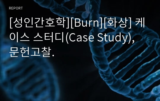 [성인간호학][Burn][화상] 케이스 스터디(Case Study), 문헌고찰.