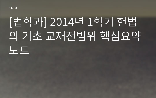 [법학과] 2014년 1학기 헌법의 기초 교재전범위 핵심요약노트