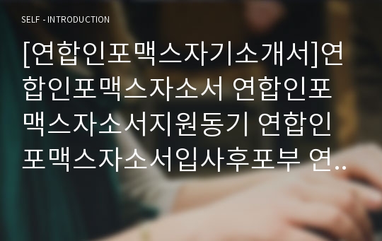 [연합인포맥스자기소개서]연합인포맥스자소서 연합인포맥스자소서지원동기 연합인포맥스자소서입사후포부 연합인포맥스신입자소서자기소개서 연합인포맥스자기소개서지원동기 연합인포맥스자소서